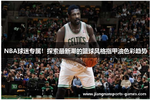 NBA球迷专属！探索最新潮的篮球风格指甲油色彩趋势