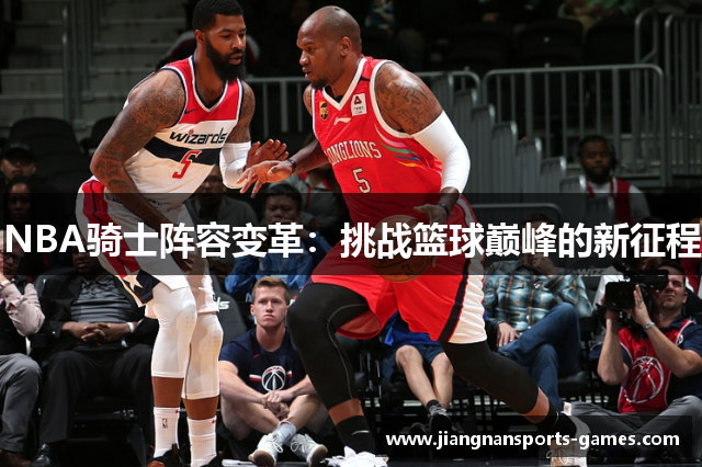 NBA骑士阵容变革：挑战篮球巅峰的新征程