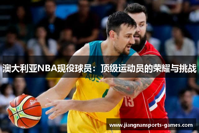 澳大利亚NBA现役球员：顶级运动员的荣耀与挑战