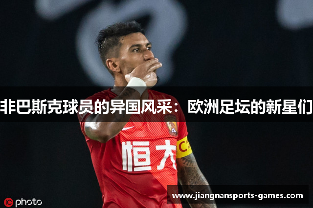 非巴斯克球员的异国风采：欧洲足坛的新星们