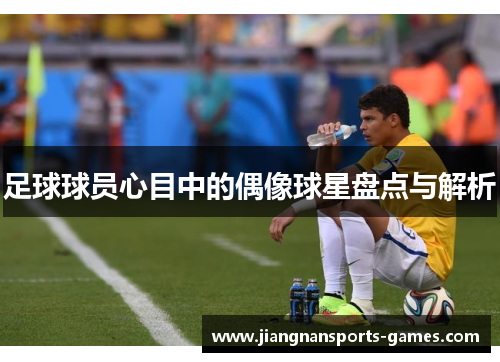 足球球员心目中的偶像球星盘点与解析
