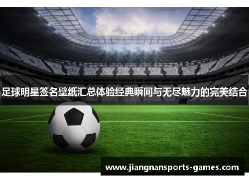 足球明星签名壁纸汇总体验经典瞬间与无尽魅力的完美结合