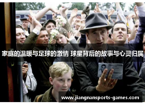 家庭的温暖与足球的激情 球星背后的故事与心灵归属