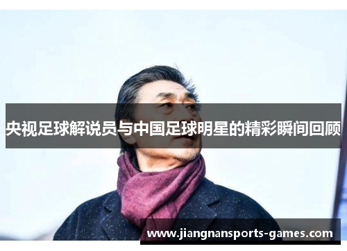 央视足球解说员与中国足球明星的精彩瞬间回顾