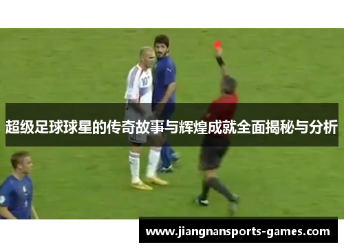 超级足球球星的传奇故事与辉煌成就全面揭秘与分析