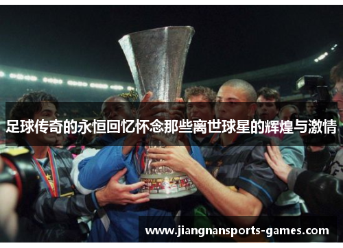 足球传奇的永恒回忆怀念那些离世球星的辉煌与激情
