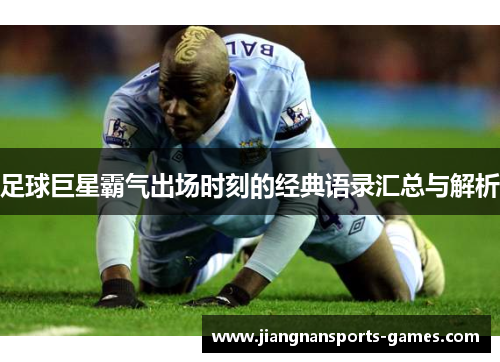 足球巨星霸气出场时刻的经典语录汇总与解析