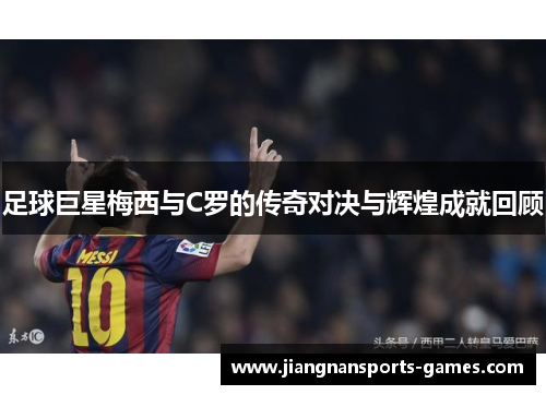 足球巨星梅西与C罗的传奇对决与辉煌成就回顾
