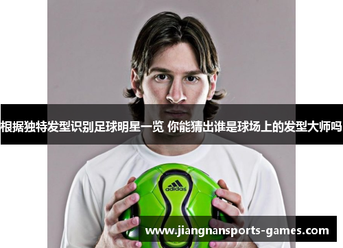 根据独特发型识别足球明星一览 你能猜出谁是球场上的发型大师吗