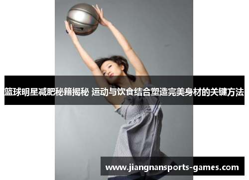 篮球明星减肥秘籍揭秘 运动与饮食结合塑造完美身材的关键方法