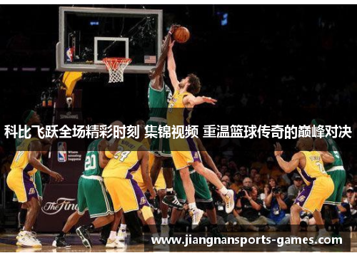 科比飞跃全场精彩时刻 集锦视频 重温篮球传奇的巅峰对决