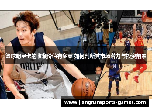 篮球明星卡的收藏价值有多高 如何判断其市场潜力与投资前景