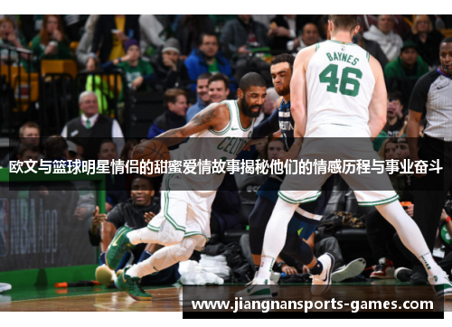 欧文与篮球明星情侣的甜蜜爱情故事揭秘他们的情感历程与事业奋斗