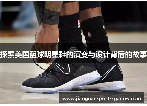 探索美国篮球明星鞋的演变与设计背后的故事