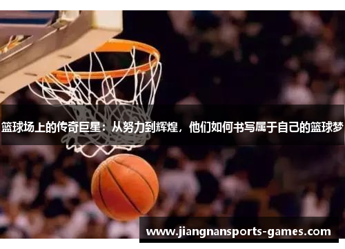篮球场上的传奇巨星：从努力到辉煌，他们如何书写属于自己的篮球梦