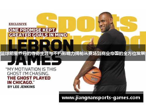 篮球明星乔丹的传奇生涯与不朽影响力揭秘从赛场到商业帝国的全方位发展