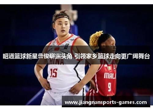 昭通篮球新星曹俊崭露头角 引领家乡篮球走向更广阔舞台