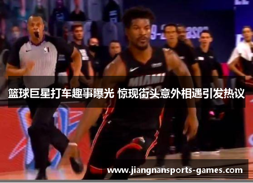 篮球巨星打车趣事曝光 惊现街头意外相遇引发热议