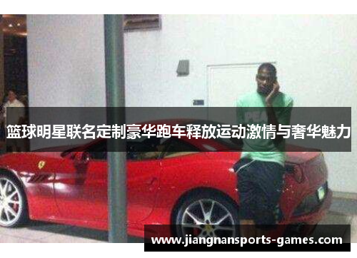 篮球明星联名定制豪华跑车释放运动激情与奢华魅力